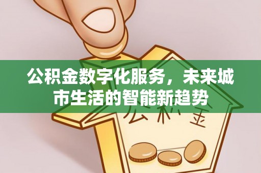 平邑公积金数字化服务，未来城市生活的智能新趋势