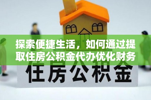 平邑探索便捷生活，如何通过提取住房公积金代办优化财务规划