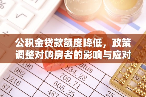 平邑公积金贷款额度降低，政策调整对购房者的影响与应对策略
