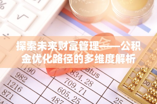 平邑探索未来财富管理——公积金优化路径的多维度解析