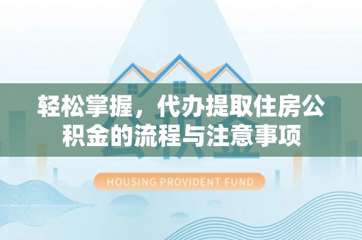 平邑轻松掌握，代办提取住房公积金的流程与注意事项
