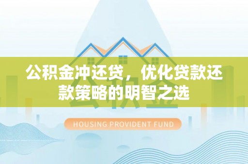 平邑公积金冲还贷，优化贷款还款策略的明智之选