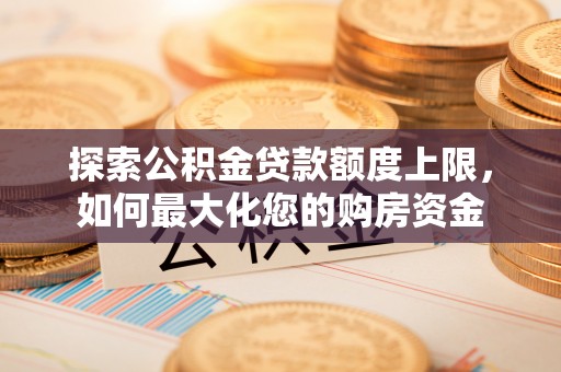 平邑探索公积金贷款额度上限，如何最大化您的购房资金