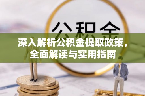 平邑深入解析公积金提取政策，全面解读与实用指南