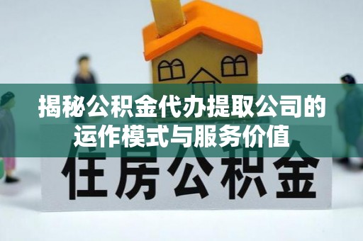 平邑揭秘公积金代办提取公司的运作模式与服务价值