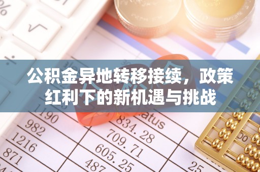平邑公积金异地转移接续，政策红利下的新机遇与挑战