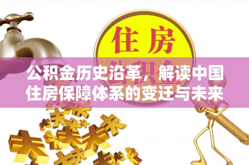 平邑公积金历史沿革，解读中国住房保障体系的变迁与未来