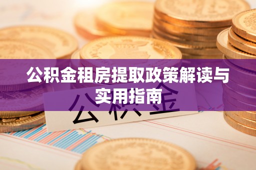 平邑公积金租房提取政策解读与实用指南
