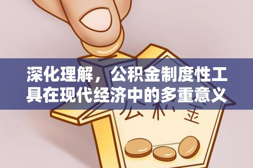 平邑深化理解，公积金制度性工具在现代经济中的多重意义