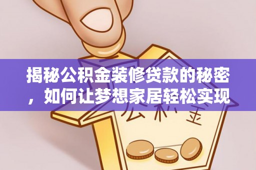 平邑揭秘公积金装修贷款的秘密，如何让梦想家居轻松实现？
