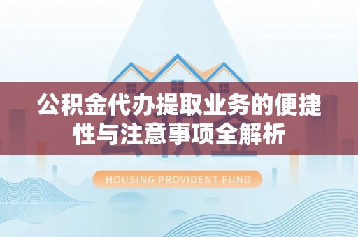 平邑公积金代办提取业务的便捷性与注意事项全解析