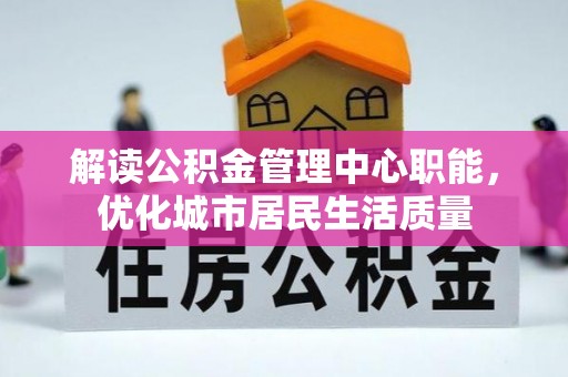 平邑解读公积金管理中心职能，优化城市居民生活质量