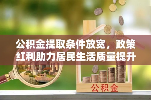 平邑公积金提取条件放宽，政策红利助力居民生活质量提升