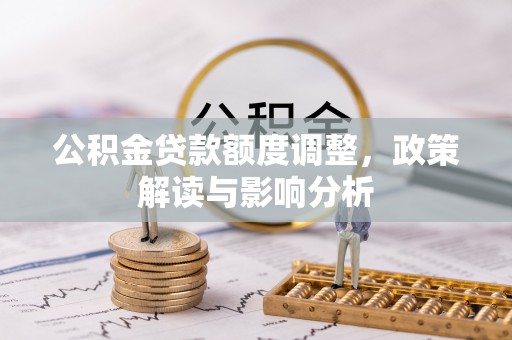 平邑公积金贷款额度调整，政策解读与影响分析