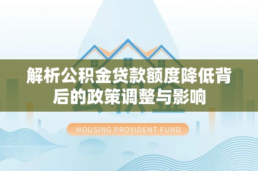 平邑解析公积金贷款额度降低背后的政策调整与影响