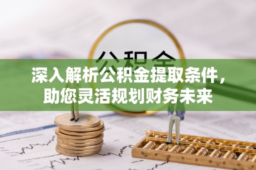 平邑深入解析公积金提取条件，助您灵活规划财务未来