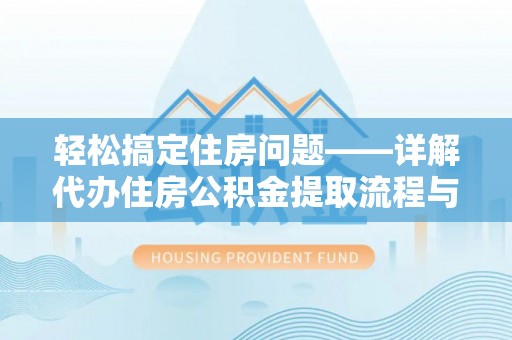 平邑轻松搞定住房问题——详解代办住房公积金提取流程与技巧