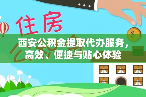 平邑西安公积金提取代办服务，高效、便捷与贴心体验