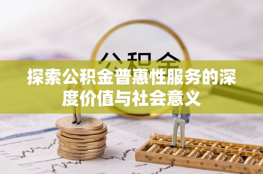 平邑探索公积金普惠性服务的深度价值与社会意义