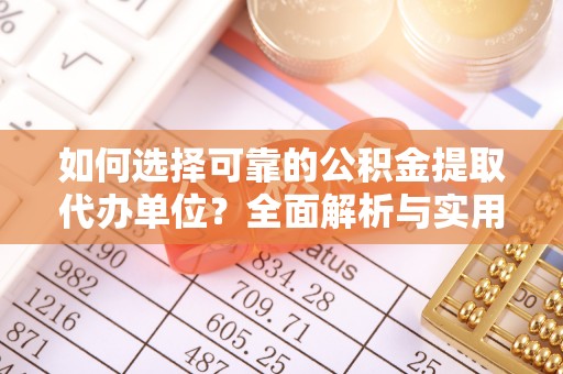 平邑如何选择可靠的公积金提取代办单位？全面解析与实用建议