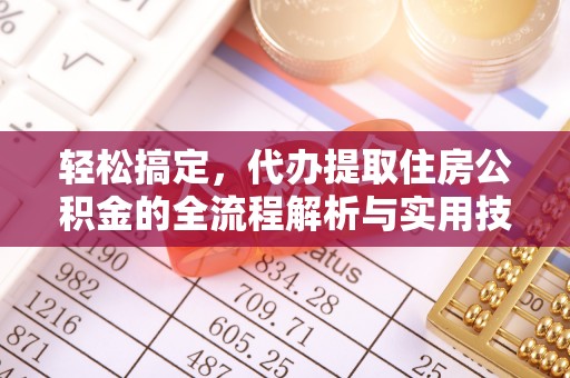 平邑轻松搞定，代办提取住房公积金的全流程解析与实用技巧