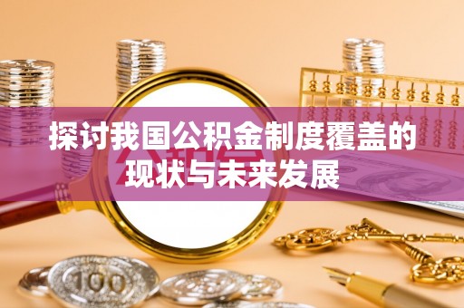 平邑探讨我国公积金制度覆盖的现状与未来发展