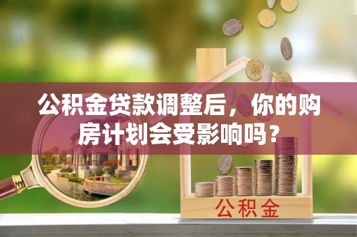 平邑公积金贷款调整后，你的购房计划会受影响吗？