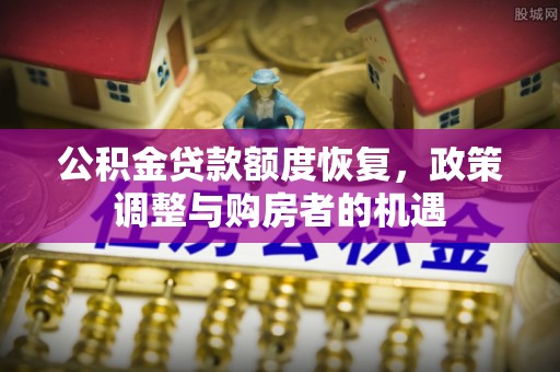 平邑公积金贷款额度恢复，政策调整与购房者的机遇