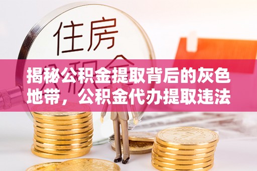 平邑揭秘公积金提取背后的灰色地带，公积金代办提取违法不？