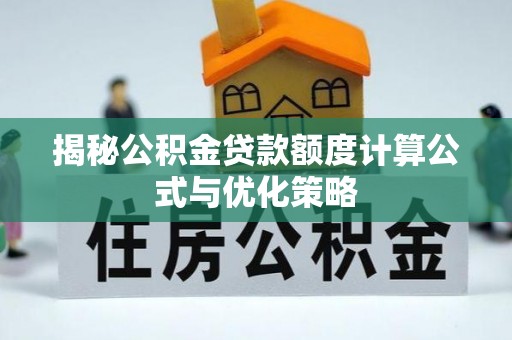 平邑揭秘公积金贷款额度计算公式与优化策略