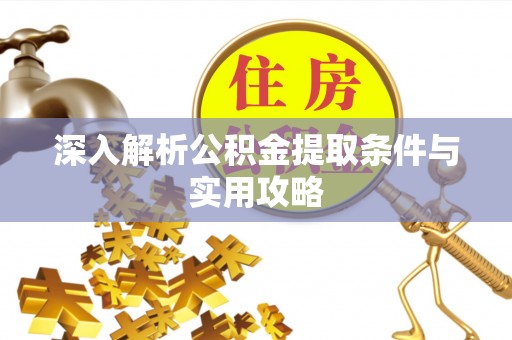 平邑深入解析公积金提取条件与实用攻略