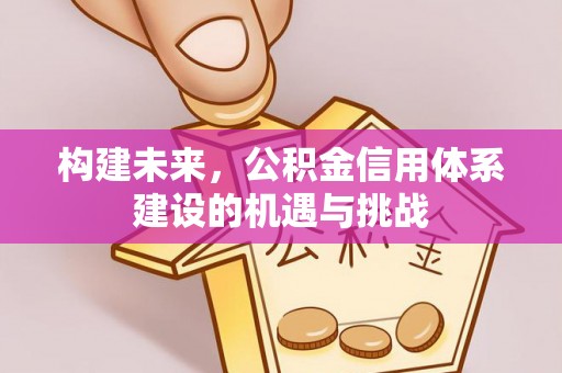平邑构建未来，公积金信用体系建设的机遇与挑战