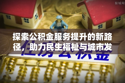 平邑探索公积金服务提升的新路径，助力民生福祉与城市发展