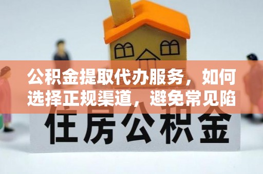 平邑公积金提取代办服务，如何选择正规渠道，避免常见陷阱