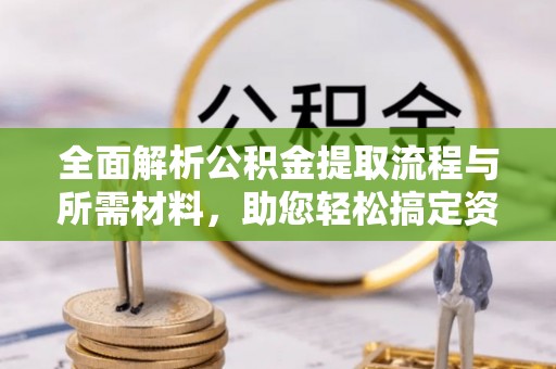 平邑全面解析公积金提取流程与所需材料，助您轻松搞定资金提取