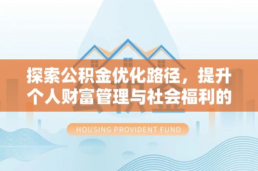 平邑探索公积金优化路径，提升个人财富管理与社会福利的双赢之道