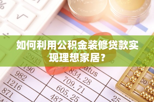 平邑如何利用公积金装修贷款实现理想家居？