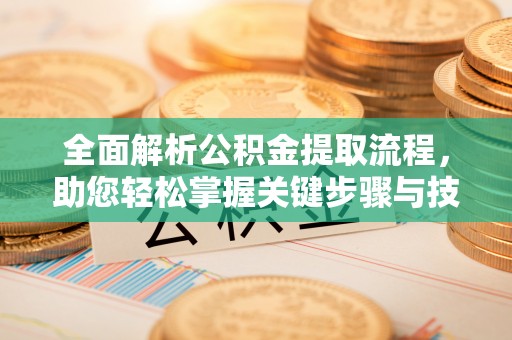 平邑全面解析公积金提取流程，助您轻松掌握关键步骤与技巧