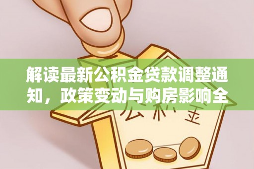 平邑解读最新公积金贷款调整通知，政策变动与购房影响全解析