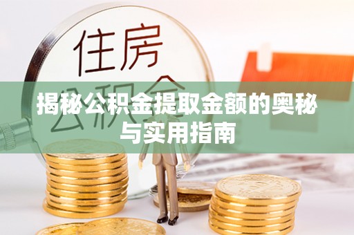 平邑揭秘公积金提取金额的奥秘与实用指南