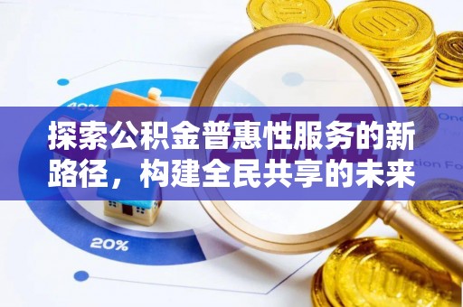 平邑探索公积金普惠性服务的新路径，构建全民共享的未来