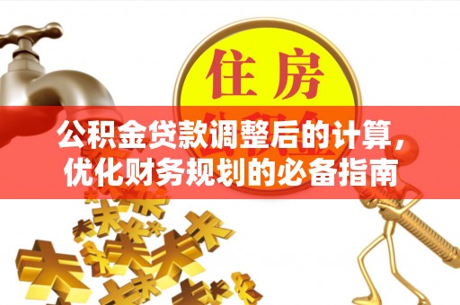 平邑公积金贷款调整后的计算，优化财务规划的必备指南