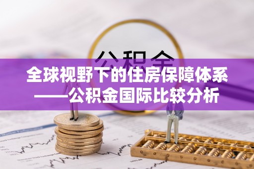 平邑全球视野下的住房保障体系——公积金国际比较分析