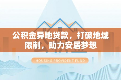 平邑公积金异地贷款，打破地域限制，助力安居梦想