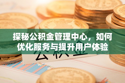 平邑探秘公积金管理中心，如何优化服务与提升用户体验
