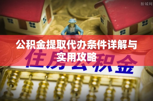 平邑公积金提取代办条件详解与实用攻略