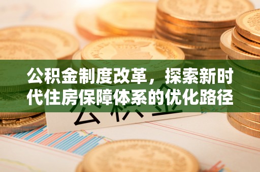 平邑公积金制度改革，探索新时代住房保障体系的优化路径