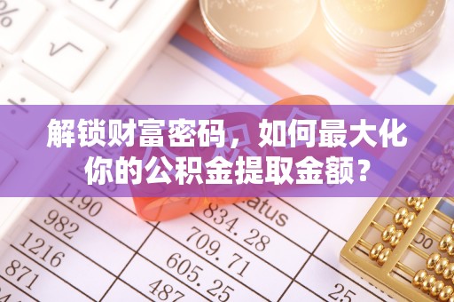 平邑解锁财富密码，如何最大化你的公积金提取金额？