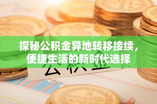 平邑探秘公积金异地转移接续，便捷生活的新时代选择