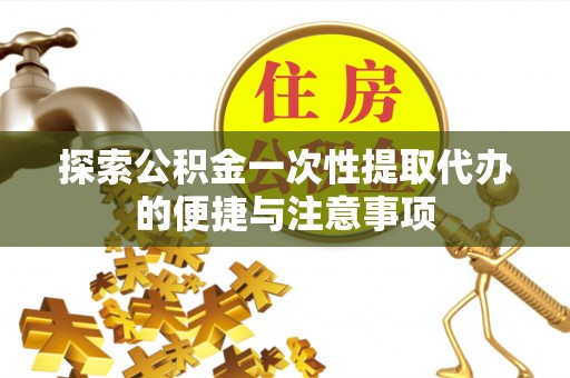 平邑探索公积金一次性提取代办的便捷与注意事项